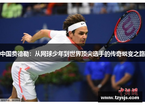中国费德勒：从网球少年到世界顶尖选手的传奇蜕变之路
