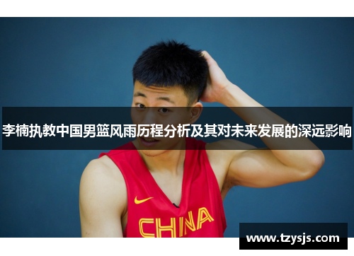 李楠执教中国男篮风雨历程分析及其对未来发展的深远影响