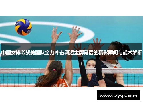 中国女排激战美国队全力冲击奥运金牌背后的精彩瞬间与战术解析