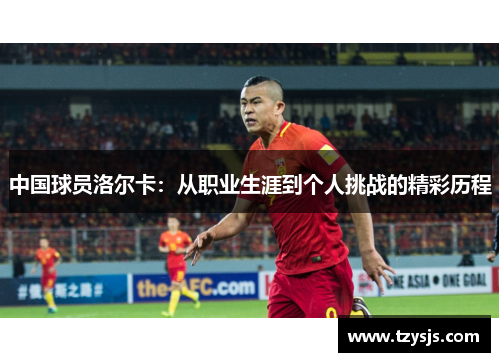 中国球员洛尔卡：从职业生涯到个人挑战的精彩历程
