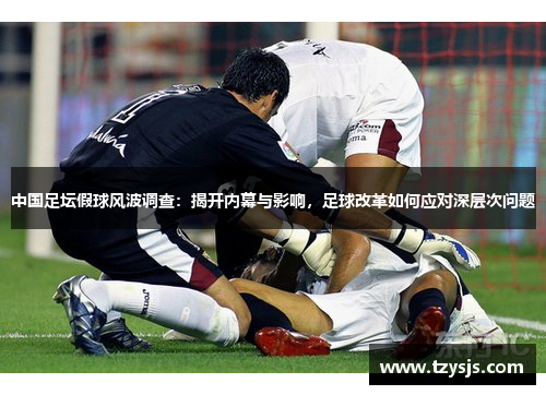 中国足坛假球风波调查：揭开内幕与影响，足球改革如何应对深层次问题