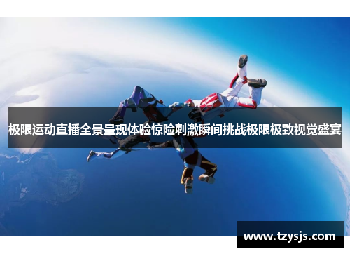 极限运动直播全景呈现体验惊险刺激瞬间挑战极限极致视觉盛宴