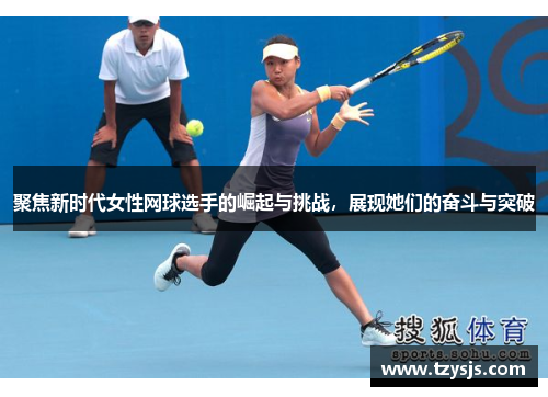 聚焦新时代女性网球选手的崛起与挑战，展现她们的奋斗与突破