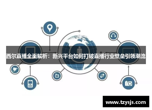 西尔直播全面解析：新兴平台如何打破直播行业壁垒引领潮流
