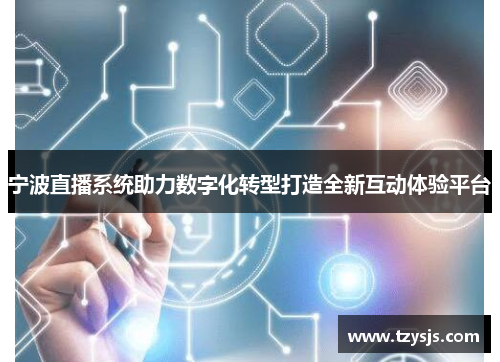 宁波直播系统助力数字化转型打造全新互动体验平台