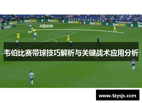 韦伯比赛带球技巧解析与关键战术应用分析