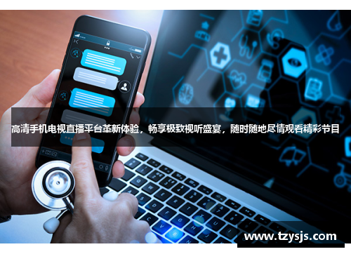 高清手机电视直播平台革新体验，畅享极致视听盛宴，随时随地尽情观看精彩节目