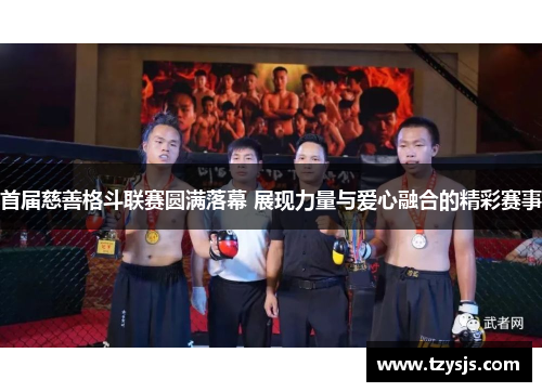 首届慈善格斗联赛圆满落幕 展现力量与爱心融合的精彩赛事