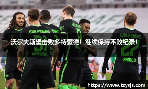 沃尔夫斯堡击败多特蒙德！继续保持不败纪录！