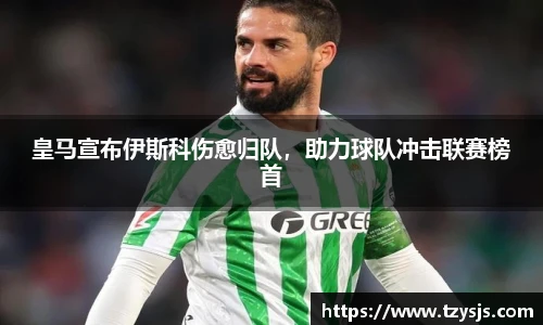 皇马宣布伊斯科伤愈归队，助力球队冲击联赛榜首