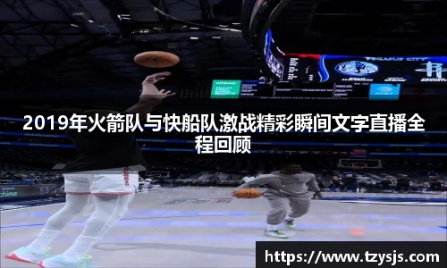 2019年火箭队与快船队激战精彩瞬间文字直播全程回顾