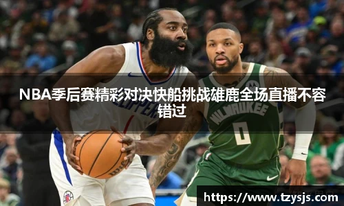 NBA季后赛精彩对决快船挑战雄鹿全场直播不容错过
