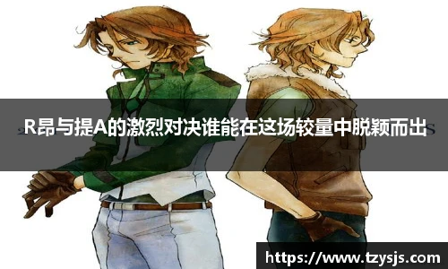 R昂与提A的激烈对决谁能在这场较量中脱颖而出