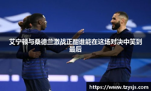 艾宁顿与桑德兰激战正酣谁能在这场对决中笑到最后