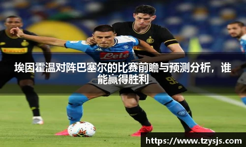 埃因霍温对阵巴塞尔的比赛前瞻与预测分析，谁能赢得胜利