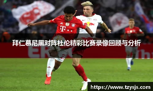 拜仁慕尼黑对阵杜伦精彩比赛录像回顾与分析