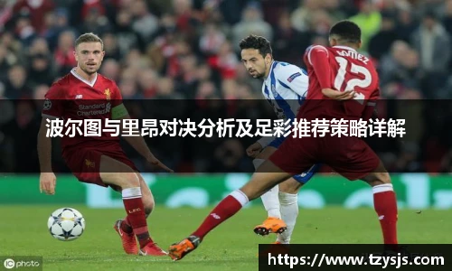 波尔图与里昂对决分析及足彩推荐策略详解