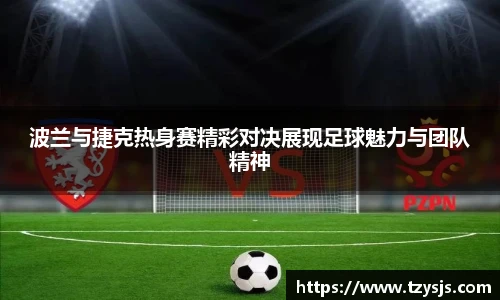 波兰与捷克热身赛精彩对决展现足球魅力与团队精神