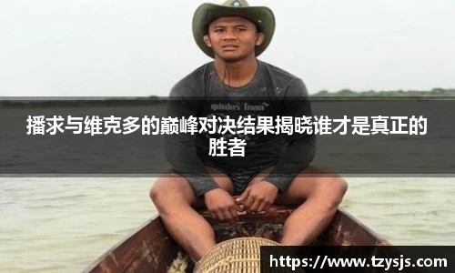 播求与维克多的巅峰对决结果揭晓谁才是真正的胜者