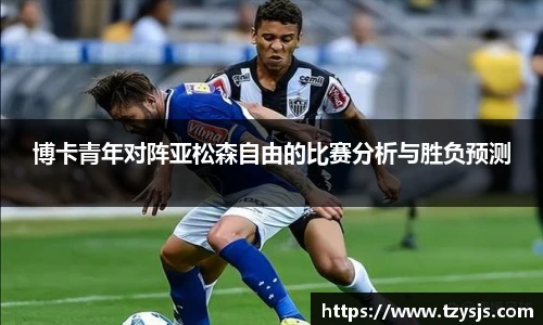 博卡青年对阵亚松森自由的比赛分析与胜负预测
