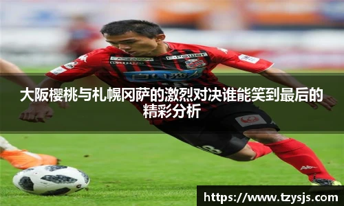 大阪樱桃与札幌冈萨的激烈对决谁能笑到最后的精彩分析