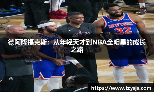 德阿隆福克斯：从年轻天才到NBA全明星的成长之路