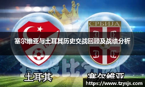 塞尔维亚与土耳其历史交战回顾及战绩分析